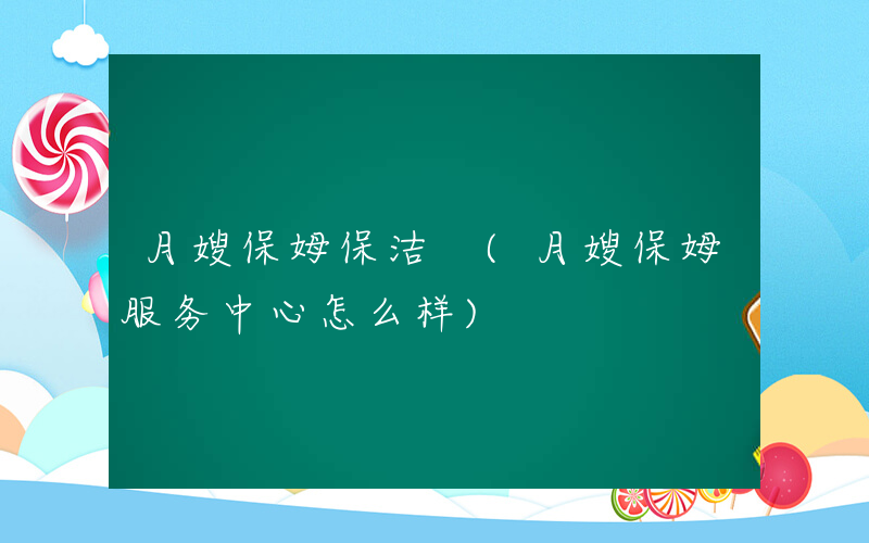 月嫂保姆保洁 (月嫂保姆服务中心怎么样)